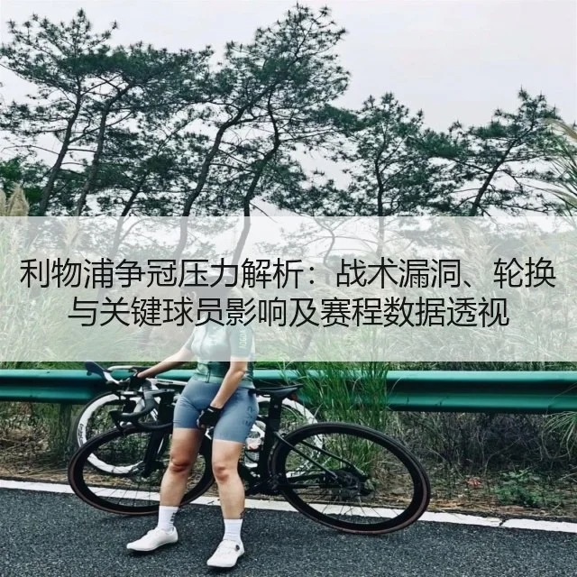 利物浦争冠压力解析：战术漏洞、轮换与关键球员影响及赛程数据透视